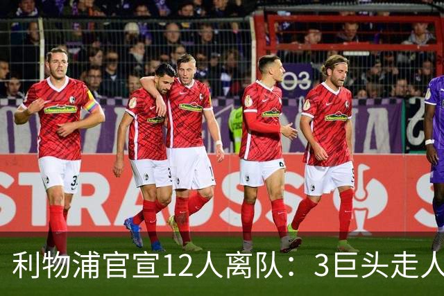 利物浦官宣12人离队：3巨头走人，罗伯逊去热刺，萨拉赫去向成谜