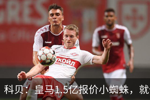 科贝：皇马1.5亿报价小蜘蛛，就像跟特朗普说想10亿买自由女神像