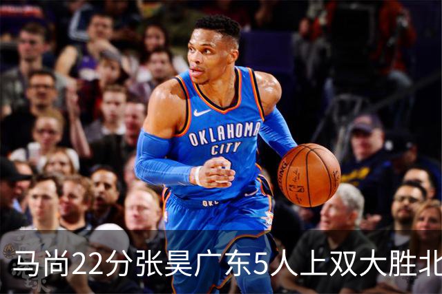 马尚22分张昊广东5人上双大胜北控 高登28分